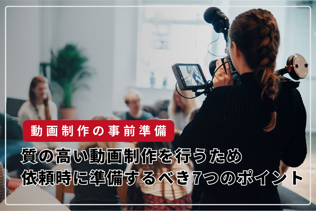 質の高い動画制作を行うため、依頼時に準備するべき7つのポイント