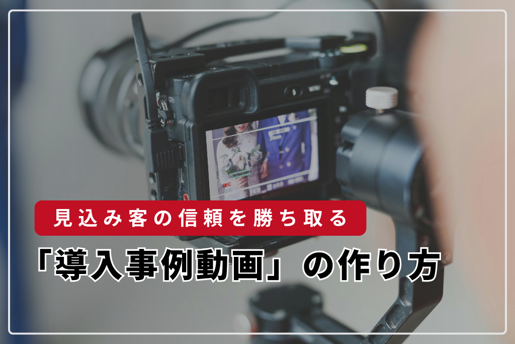 見込み客の信頼を勝ち取る「導入事例動画」の作り方