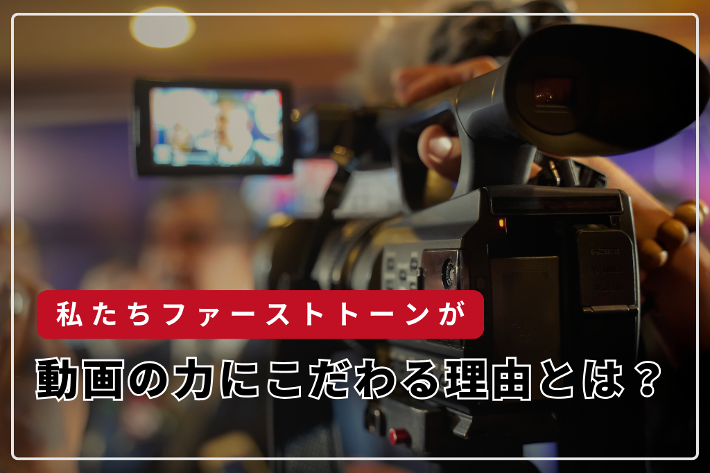 なぜファーストトーンは動画の力にこだわるのか？