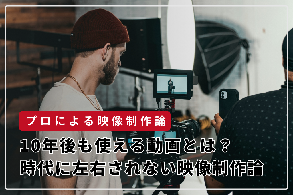 10年後も使える動画とは？時代に左右されない映像制作論