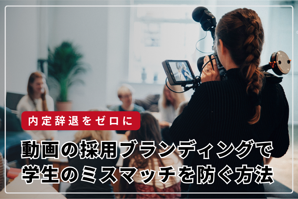 内定辞退ゼロを目指す！動画の採用ブランディングで学生のミスマッチを防ぐ方法