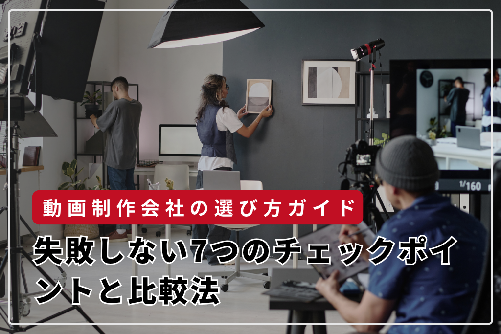 動画制作会社の選び方ガイド：失敗しない7つのチェックポイントと比較法