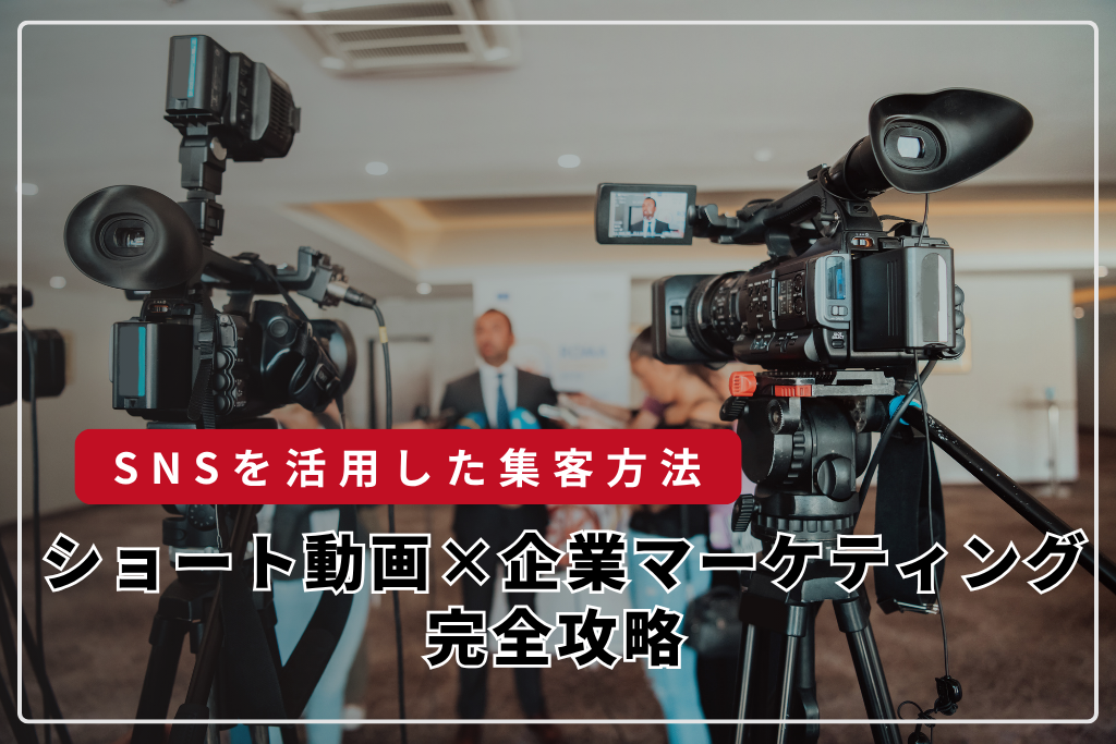 ショート動画×企業マーケティング完全攻略：TikTok・Instagramリール・YouTubeショートを使った認知・集客戦略