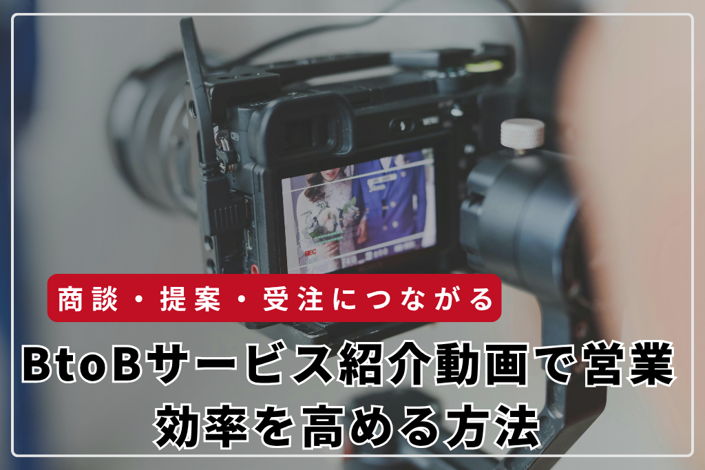 BtoBサービス紹介動画で営業効率を高める方法｜商談・提案・受注につなげる動画活用ガイド