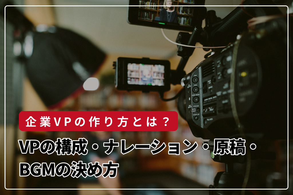 企業VPの作り方とは？構成・ナレーション・原稿・BGMの決め方