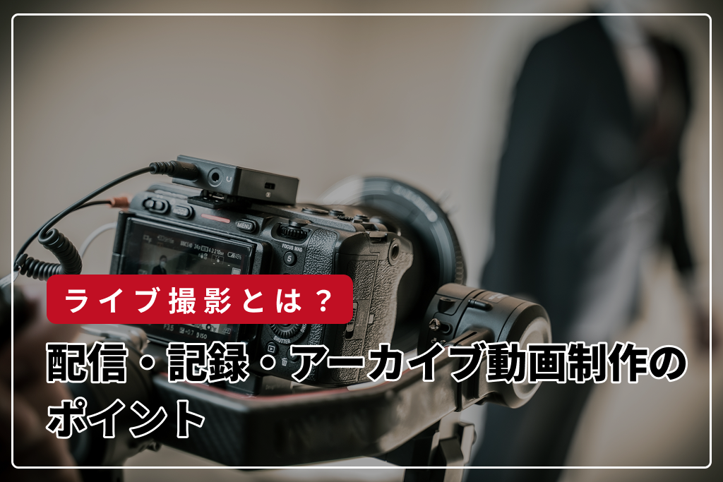 ライブ撮影とは？配信・記録・アーカイブ動画制作のポイント